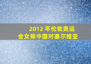 2012 年伦敦奥运会女排中国对塞尔维亚